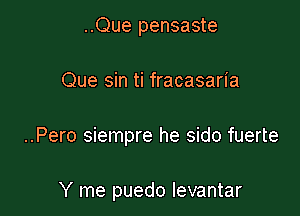 ..Que pensaste

Que sin ti fracasaria

..Pero siempre he sido fuerte

Y me puedo levantar