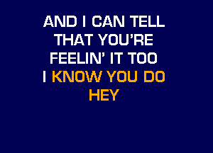 AND I CAN TELL
THAT YOU'RE
FEELIN IT T00

I KNOW YOU DO

HEY