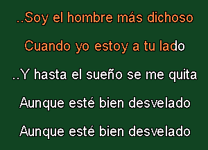 ..Soy el hombre mas dichoso
Cuando yo estoy a tu Iado
..Y hasta el suefio se me quita
Aunque esw bien desvelado

Aunque esw bien desvelado