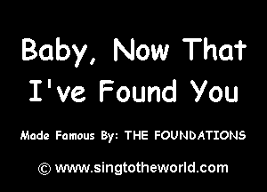 Baby, Now That
I've Found You

Made Famous Byz THE FOUNDATIONS

) www.singtotheworld.com