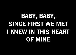 BABY, BABY,
SINCE FIRST WE MEI'

I KNEW IN THIS HEART
OF MINE