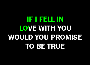 IF I FELL IN
LOVE WITH YOU

WOULD YOU PROMISE
TO BE TRUE