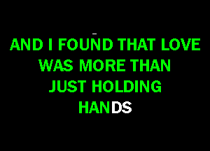 AND I FOUND THAT LOVE
WAS MORE THAN

JUST HOLDING
HAN DS