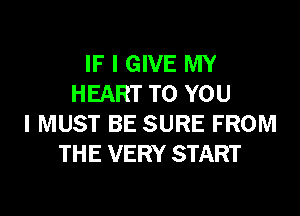 IF I GIVE MY
HEART TO YOU
I MUST BE SURE FROM
THE VERY START
