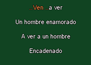 ..Ven ..a ver

Un hombre enamorado

A ver a un hombre

Encadenado