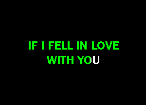 IF I FELL IN LOVE

WITH YOU