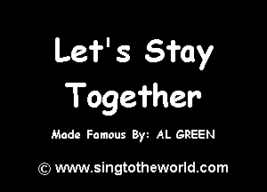 Lef' 3 Stay

Togei'her'

Made Famous B) AL GREEN

(Q www.singtotheworld.com