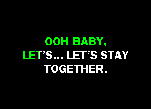 00H BABY,

LETS... LETS STAY
TOGETHER.