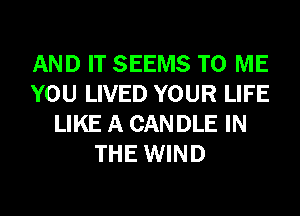 AND IT SEEMS TO ME
YOU LIVED YOUR LIFE
LIKE A CANDLE IN
THE WIND
