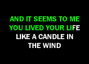 AND IT SEEMS TO ME
YOU LIVED YOUR LIFE
LIKE A CANDLE IN
THE WIND