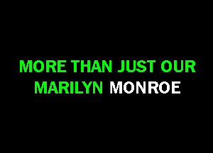 MORE THAN JUST OUR

MARILYN MONROE