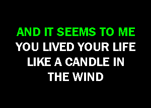 AND IT SEEMS TO ME
YOU LIVED YOUR LIFE
LIKE A CANDLE IN
THE WIND