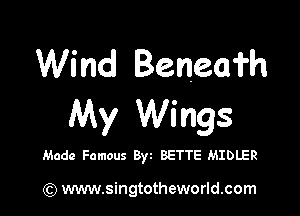 Wind Beneafh

My Wings

Made Famous Byt BETTE MIDLER

) www.singtotheworld.com