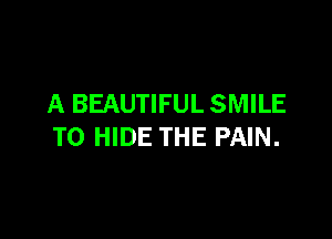 A BEAUTIFUL SMILE

T0 HIDE THE PAIN.