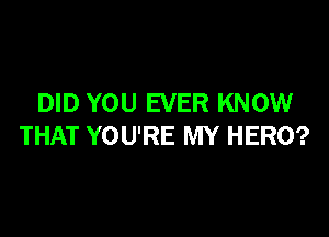 DID YOU EVER KNOW

THAT YOU'RE MY HERO?
