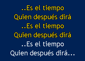 ..Es el tiempo
Quien despueEs dira
..Es el tiempo

Quien despue'es dira
..Es el tiempo
Quien despue's dirzsl...