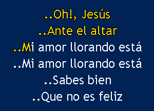 ..Ohl, JeSl'Js
..Ante el altar
..Mi amor llorando estzSI

..Mi amor llorando estEEI
..Sabes bien
..Que no es feliz