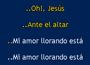 ..Oh!, JeSl'Js

..Ante el altar

..Mi amor llorando esta

..Mi amor llorando esta