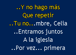 ..Y no hago mas
Que repetir
..Tu no...mbre, Celia

..Entramos juntos
A la iglesia
..Por vez... primera