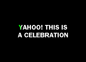 YAHOO! THIS IS

A CELEBRATION