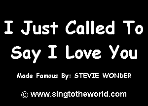 I Jusi' Called To

Say I Love You

Made Famous Byt STEVIE WONDER

) www.singtotheworld.com