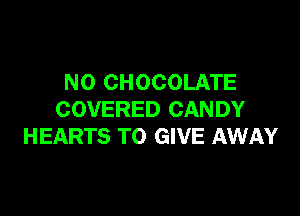 N0 CHOCOLATE

COVERED CANDY
HEARTS TO GIVE AWAY