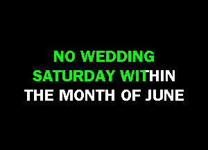 N0 WEDDING

SATURDAY WITHIN
THE MONTH OF JUNE