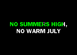 N0 SUMMERS HIGH,

N0 WARM .lULY