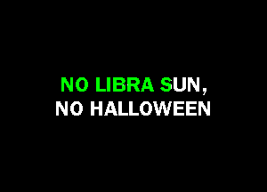 N0 LIBRA SUN,

N0 HALLOWEEN