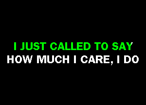 I JUST CALLED TO SAY

HOW MUCH I CARE, I DO