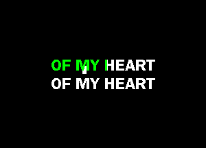 OF MY HEART

OF MY HEART