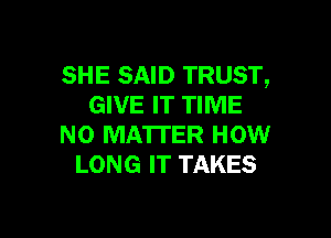 SHE SAID TRUST,
GIVE IT TIME

NO MA'ITER HOW
LONG IT TAKES