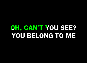 OH, CANT YOU SEE?

YOU BELONG TO ME