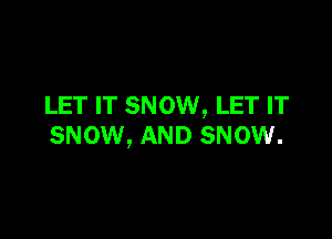 LET IT SNOW, LET IT

snow, AND SNOW.