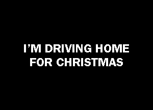 PM DRIVING HOME

FOR CHRISTMAS