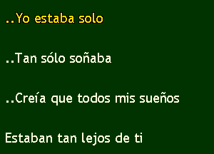 ..Yo estaba solo

..Tan 5610 soriaba

..Crefa que todos mis suefws

Estaban tan lejos de ti