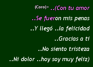 (COWP ..(Con tu amor

..Se fueron mis penas
..Y llegd ..la feh'cfdad
..Gracias a 17'

..No siento tristeza

..Nf dolor ..hoy soy muy feh'z)