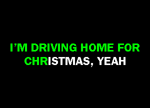 PM DRIVING HOME FOR

CHRISTMAS, YEAH