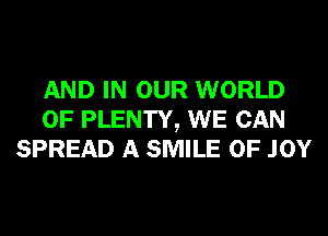 AND IN OUR WORLD
OF PLENTY, WE CAN
SPREAD A SMILE 0F .IOY