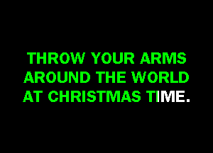 THROW YOUR ARMS
AROUND THE WORLD
AT CHRISTMAS TIME.