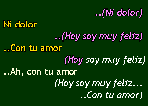 ..(NI' dotor)
Ni dolor
. .(Hoy soy muy fetiz)
..Con tu amor

(Hoy soy muy feliz)
..Ah, con tu amor
(Hoy soy muy feliz...
..Con tu amor)