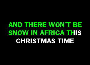 AND THERE WONT BE
SNOW IN AFRICA THIS
CHRISTMAS TIME