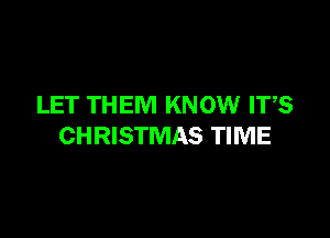 LET THEM KNOW ITS

CHRISTMAS TIME
