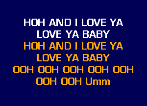 HOH AND I LOVE YA
LOVE YA BABY
HOH AND I LOVE YA
LOVE YA BABY
00H 00H 00H 00H 00H
OOH OOH Umm