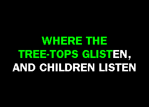 WHERE THE
TREE-TOPS GLISTEN,
AND CHILDREN LISTEN
