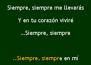 Siempre, siempre me llevara'is
Y en tu corazdn vivid

..Siempre, siempre

..Siempre, siempre en ml'