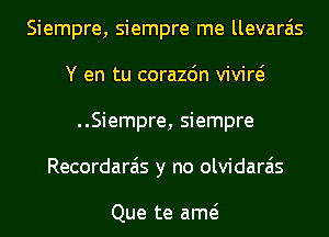 Siempre, siempre me llevara'is
Y en tu corazdn vivid
..Siempre, siempre
Recordarais y no olvidarais

Que te am