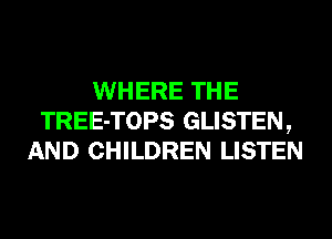 WHERE THE
TREE-TOPS GLISTEN,
AND CHILDREN LISTEN