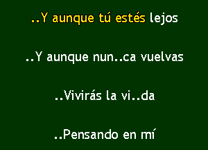 ..Y aunque tLi esws lejos

..Y aunque nun..ca vuelvas
..Vivirzis la vi..da

..Pensando en mf