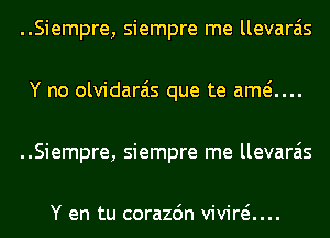 ..Siempre, siempre me llevara'is
Y no olvidarais que te amti...
..Siempre, siempre me llevara'is

Y en tu corazdn vivid....